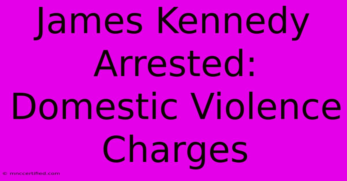 James Kennedy Arrested: Domestic Violence Charges