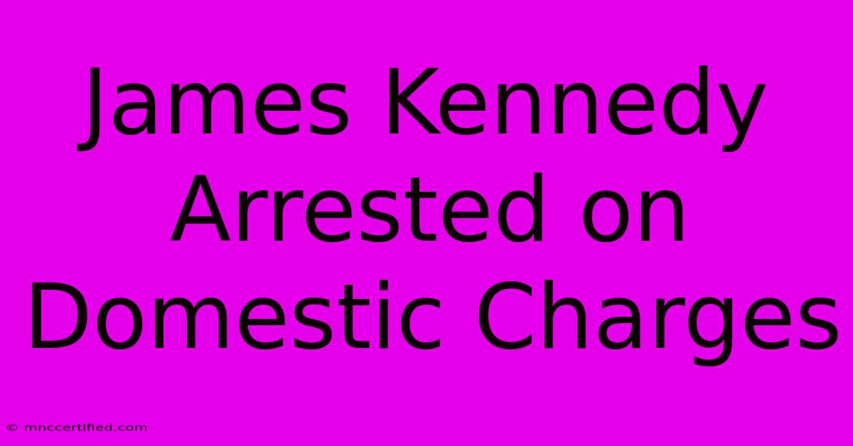 James Kennedy Arrested On Domestic Charges