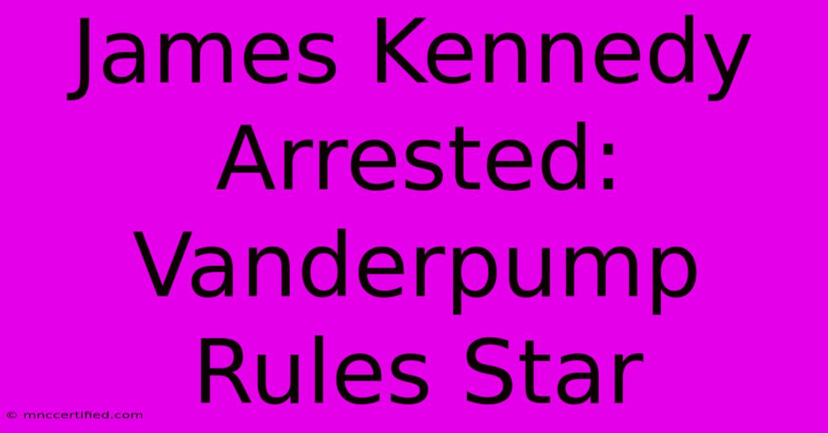 James Kennedy Arrested: Vanderpump Rules Star