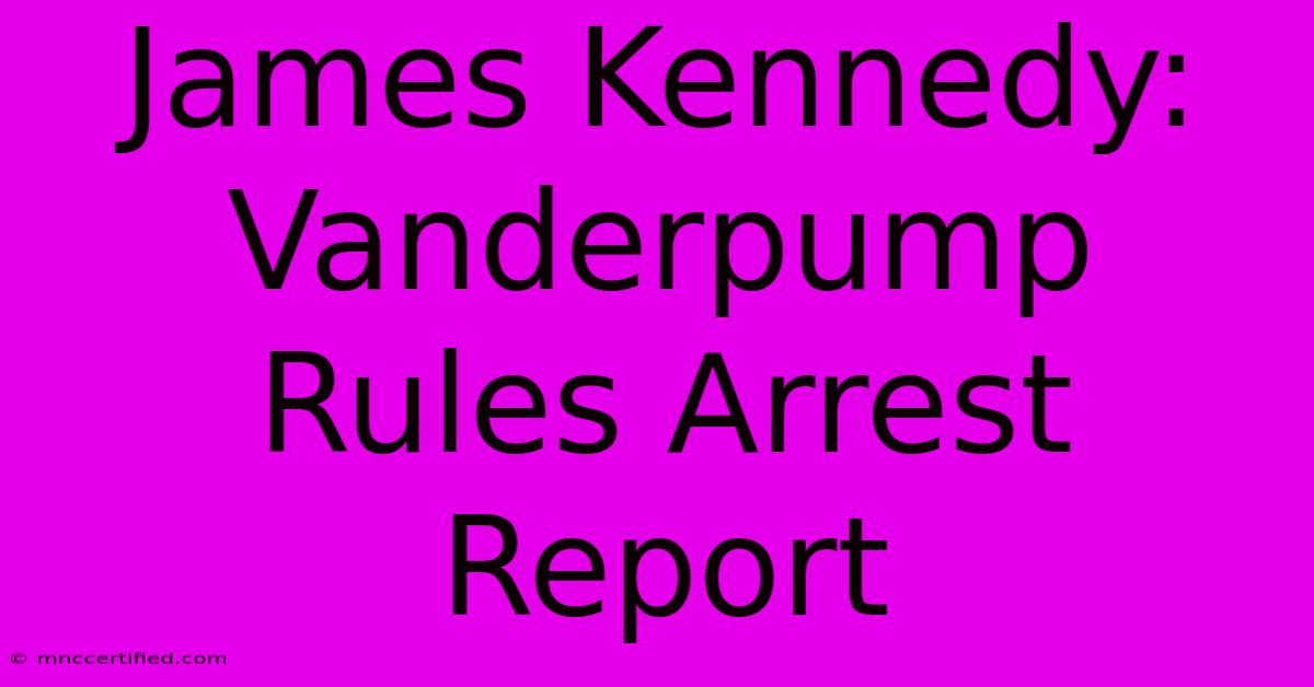 James Kennedy: Vanderpump Rules Arrest Report