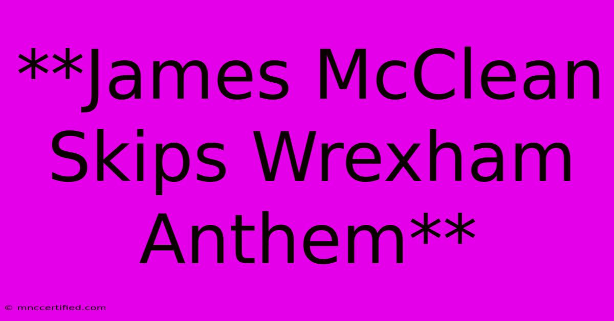 **James McClean Skips Wrexham Anthem**