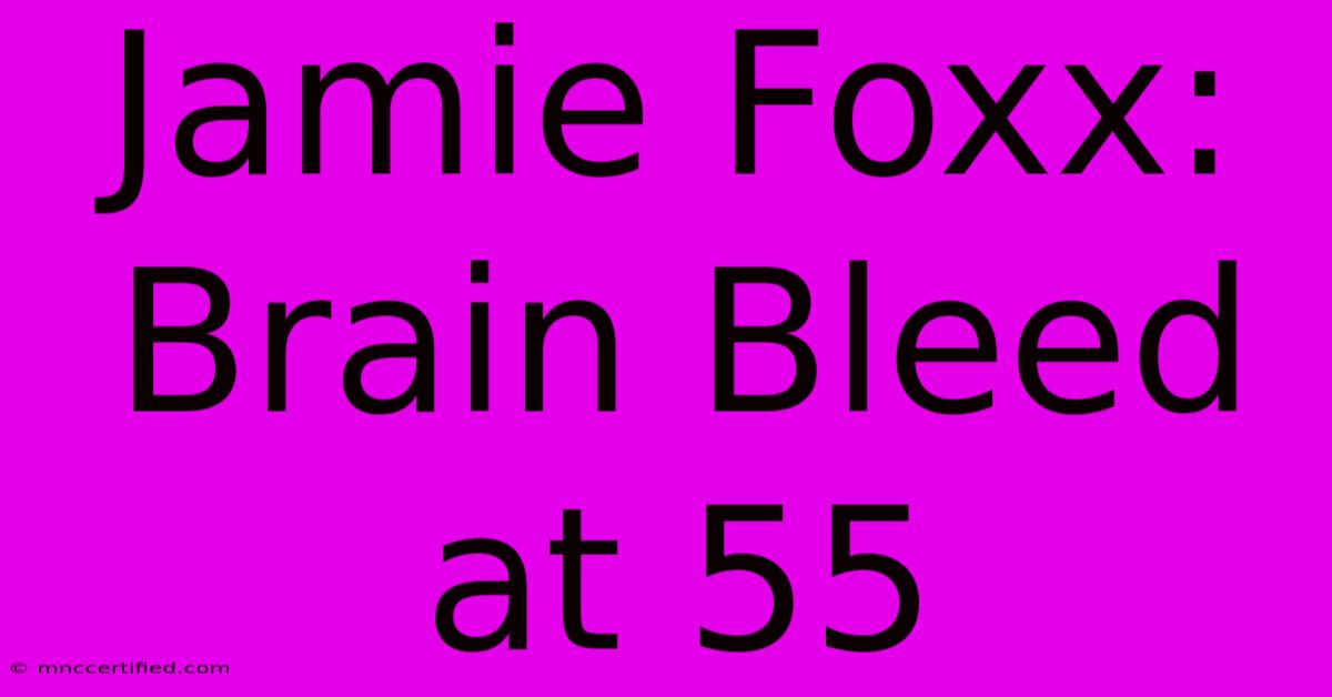 Jamie Foxx: Brain Bleed At 55