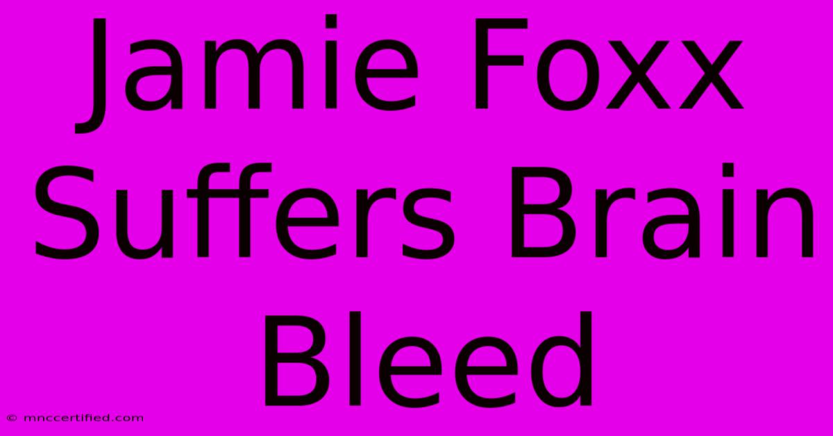 Jamie Foxx Suffers Brain Bleed