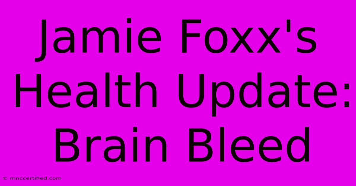 Jamie Foxx's Health Update: Brain Bleed