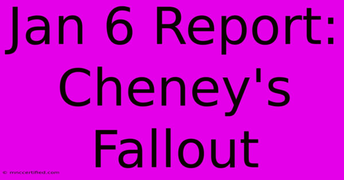 Jan 6 Report: Cheney's Fallout