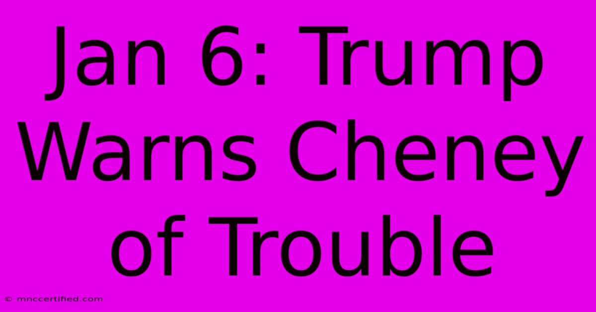 Jan 6: Trump Warns Cheney Of Trouble