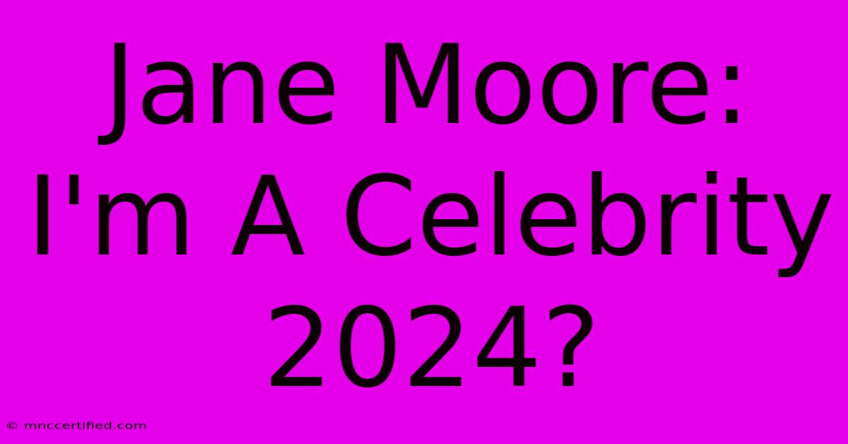 Jane Moore: I'm A Celebrity 2024?