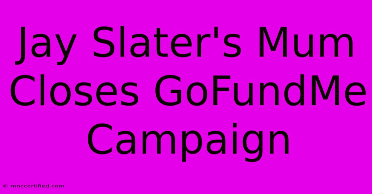 Jay Slater's Mum Closes GoFundMe Campaign