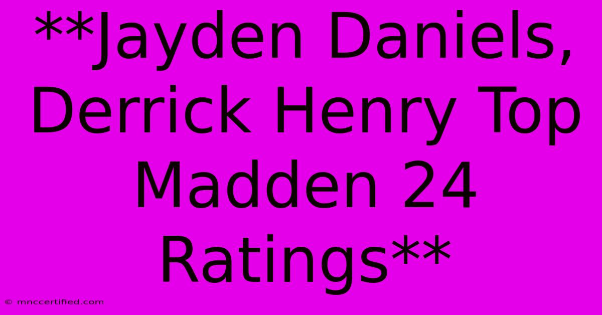 **Jayden Daniels, Derrick Henry Top Madden 24 Ratings**