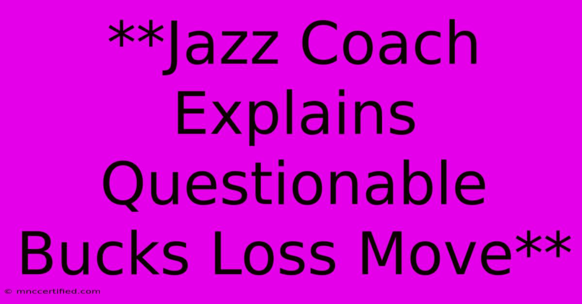 **Jazz Coach Explains Questionable Bucks Loss Move**