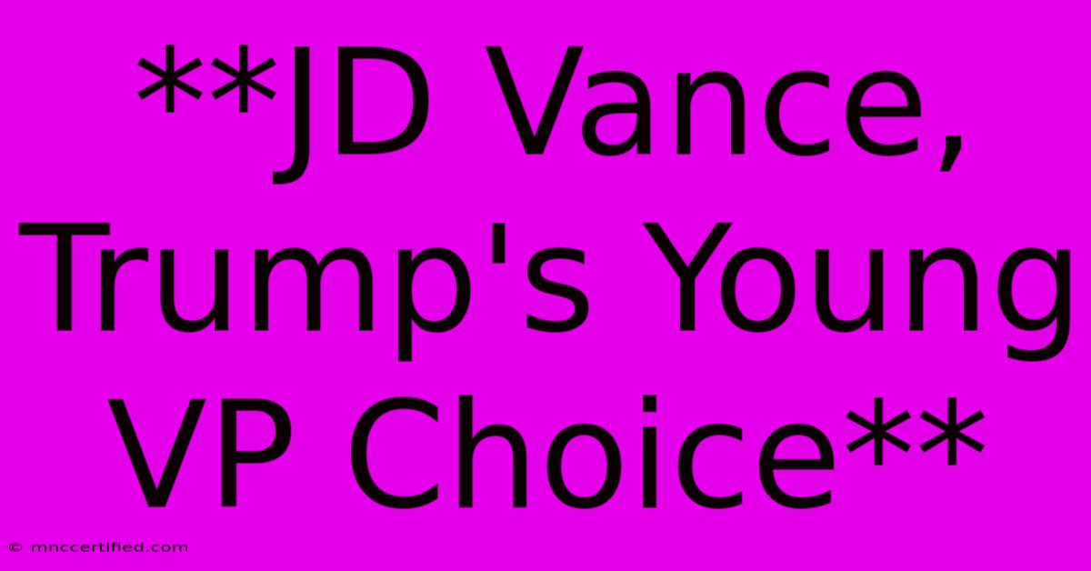 **JD Vance, Trump's Young VP Choice**