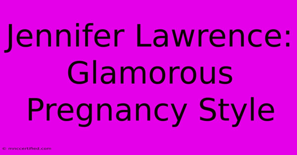 Jennifer Lawrence: Glamorous Pregnancy Style