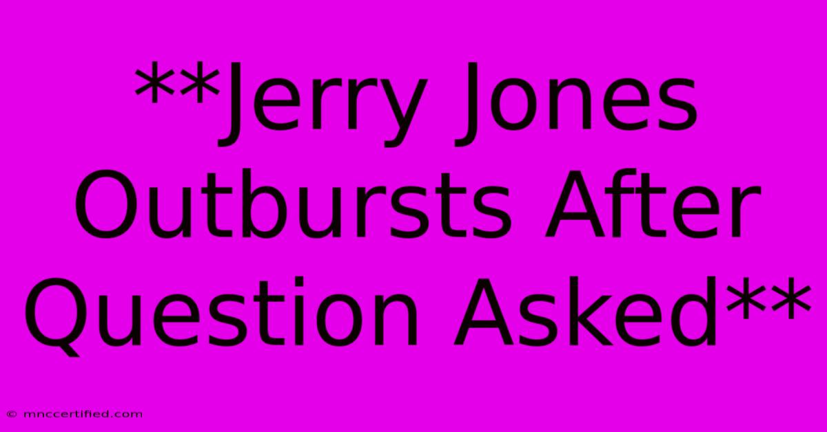 **Jerry Jones Outbursts After Question Asked**