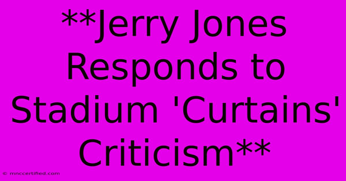 **Jerry Jones Responds To Stadium 'Curtains' Criticism**