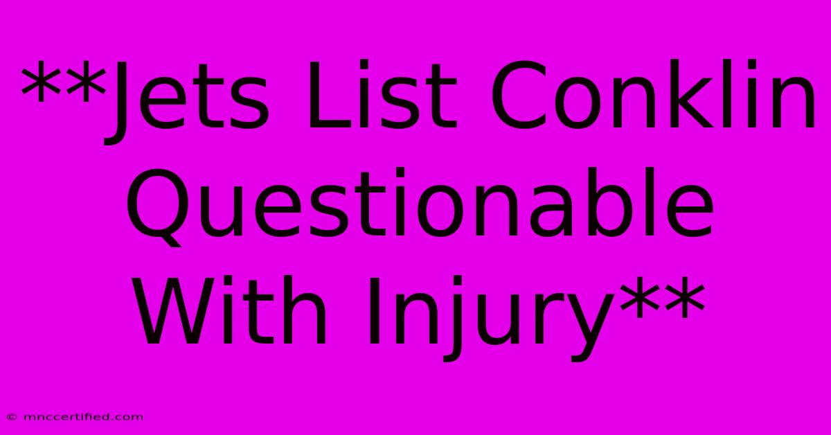 **Jets List Conklin Questionable With Injury**