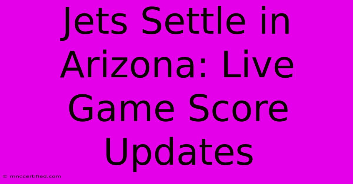 Jets Settle In Arizona: Live Game Score Updates