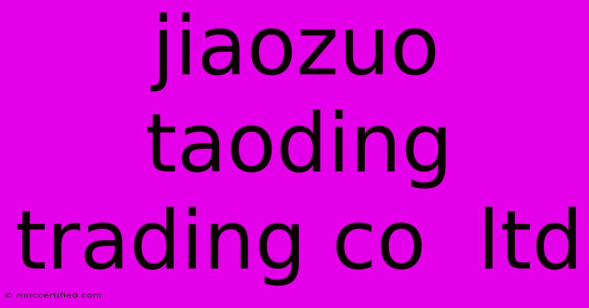 Jiaozuo Taoding Trading Co  Ltd