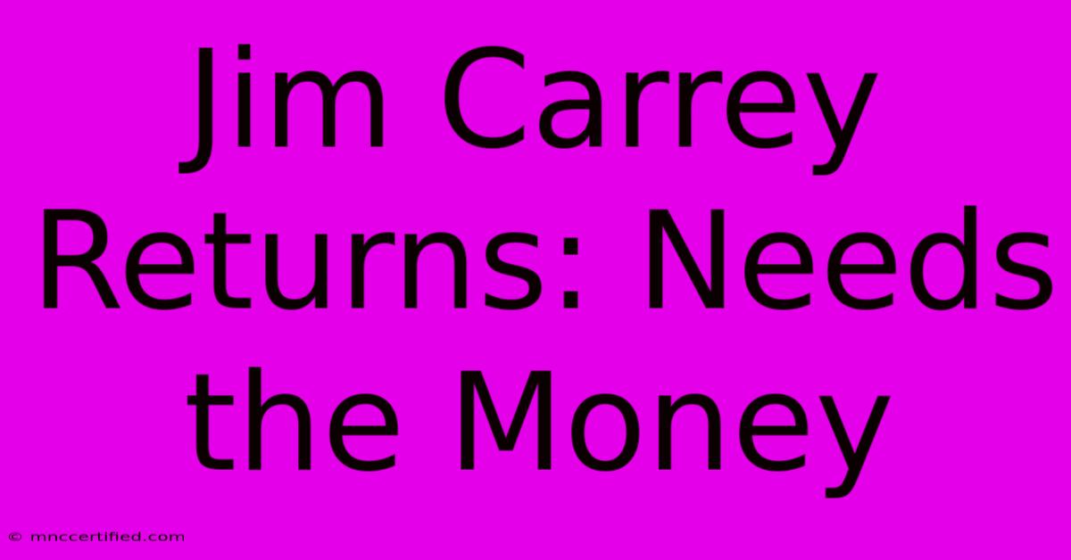 Jim Carrey Returns: Needs The Money