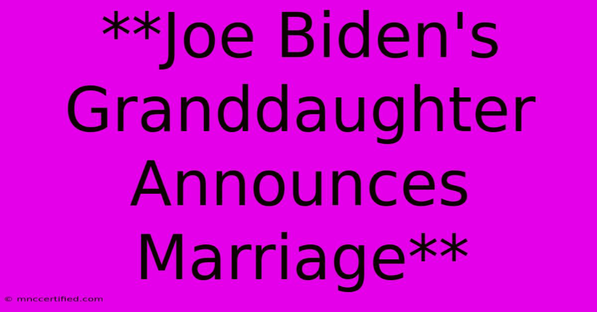 **Joe Biden's Granddaughter Announces Marriage**