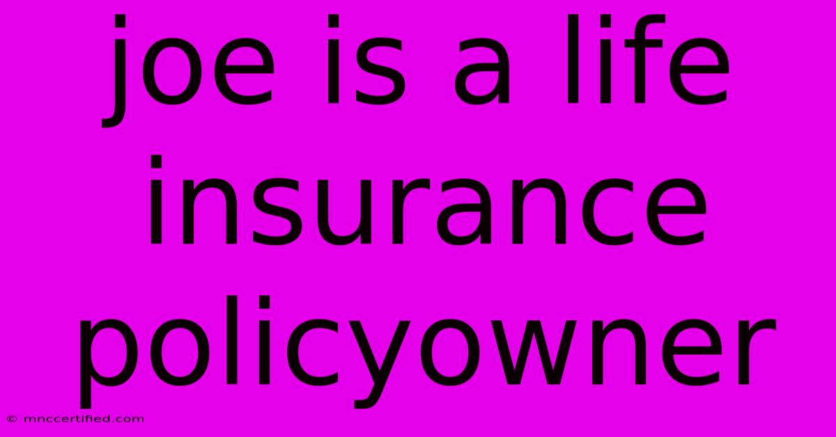 Joe Is A Life Insurance Policyowner