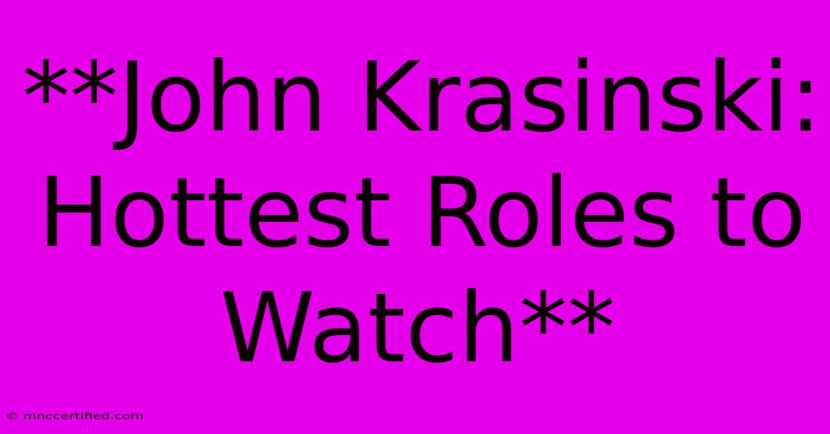 **John Krasinski: Hottest Roles To Watch**