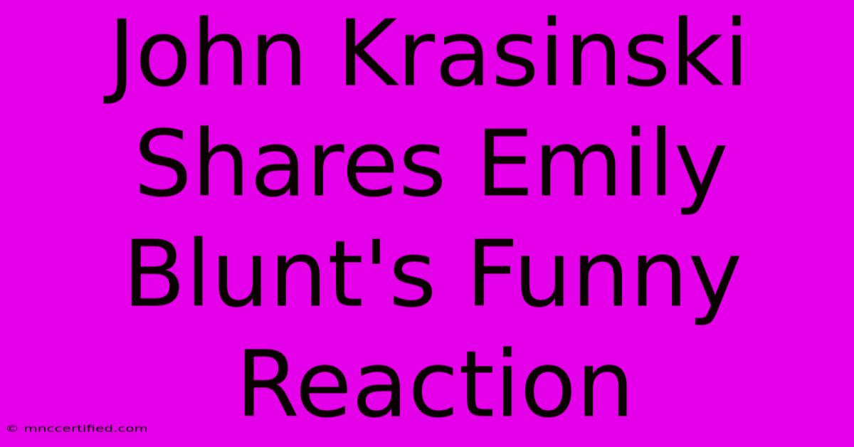 John Krasinski Shares Emily Blunt's Funny Reaction