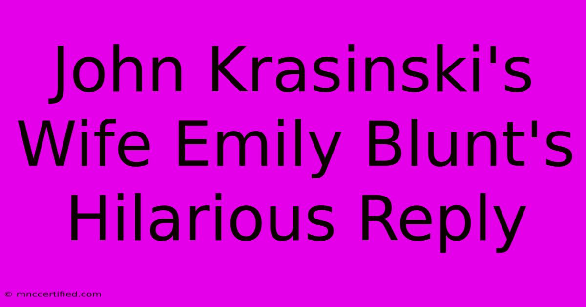 John Krasinski's Wife Emily Blunt's Hilarious Reply 