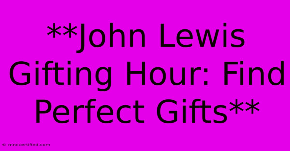 **John Lewis Gifting Hour: Find Perfect Gifts**