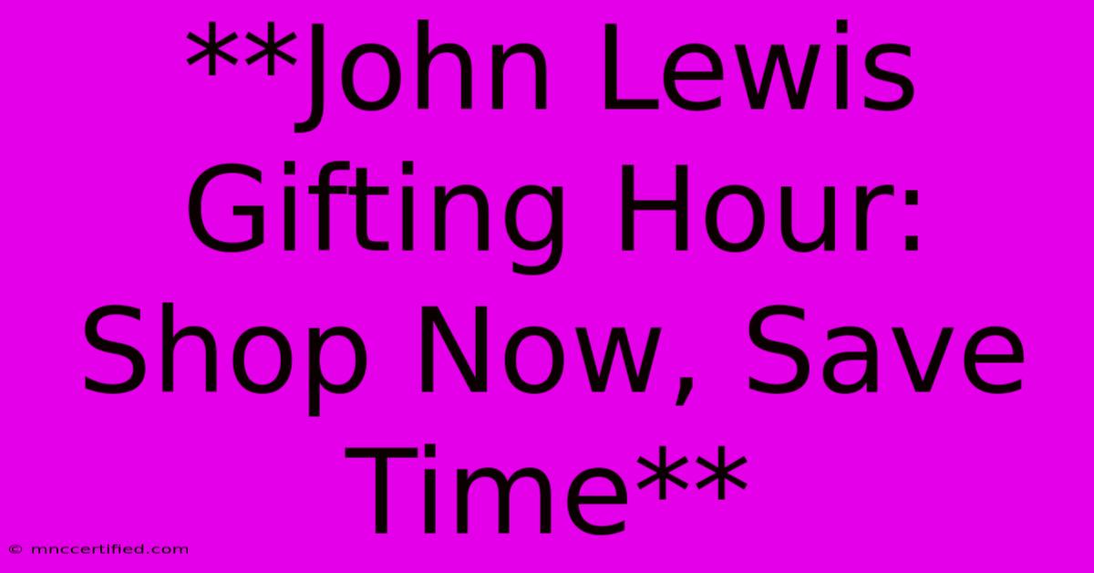 **John Lewis Gifting Hour: Shop Now, Save Time**