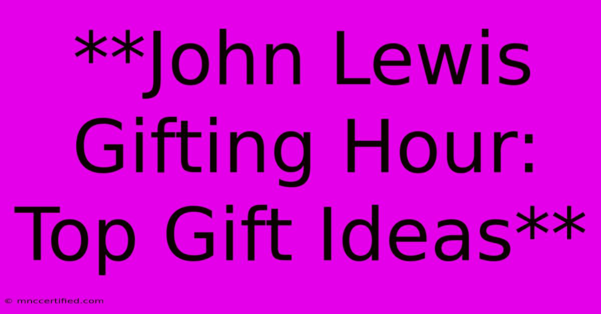 **John Lewis Gifting Hour: Top Gift Ideas**