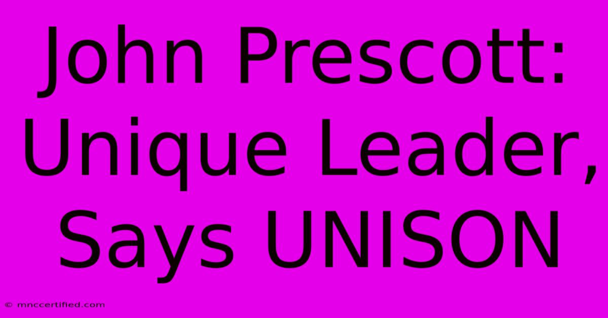 John Prescott: Unique Leader, Says UNISON