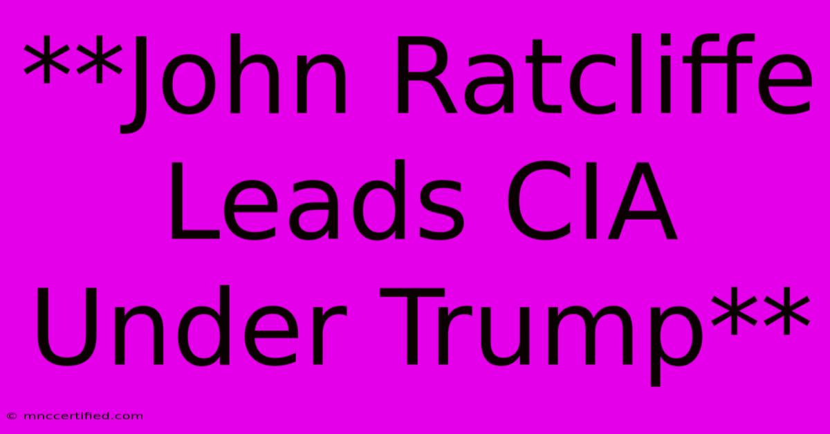 **John Ratcliffe Leads CIA Under Trump**