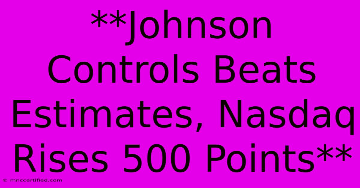 **Johnson Controls Beats Estimates, Nasdaq Rises 500 Points** 