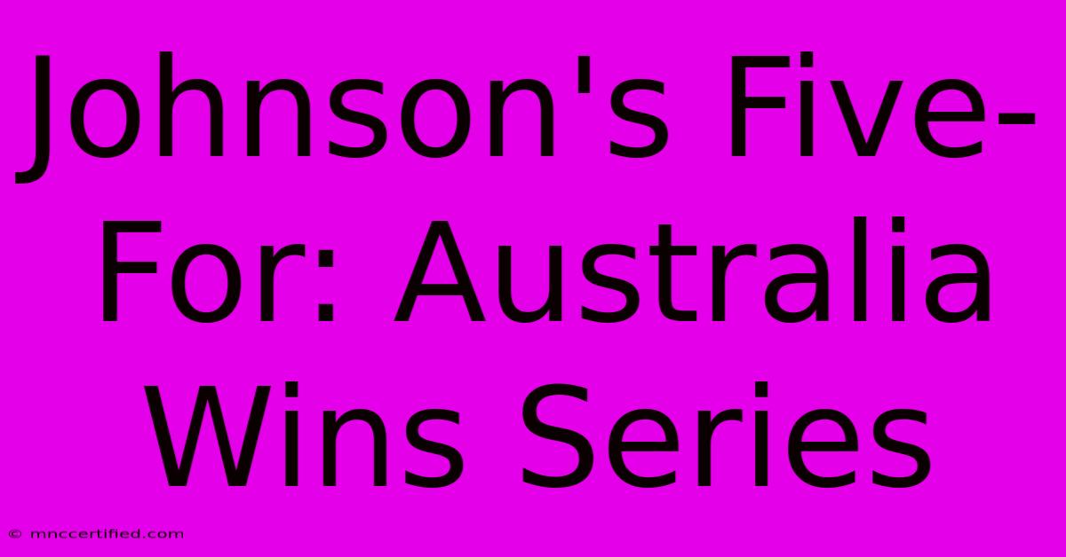 Johnson's Five-For: Australia Wins Series