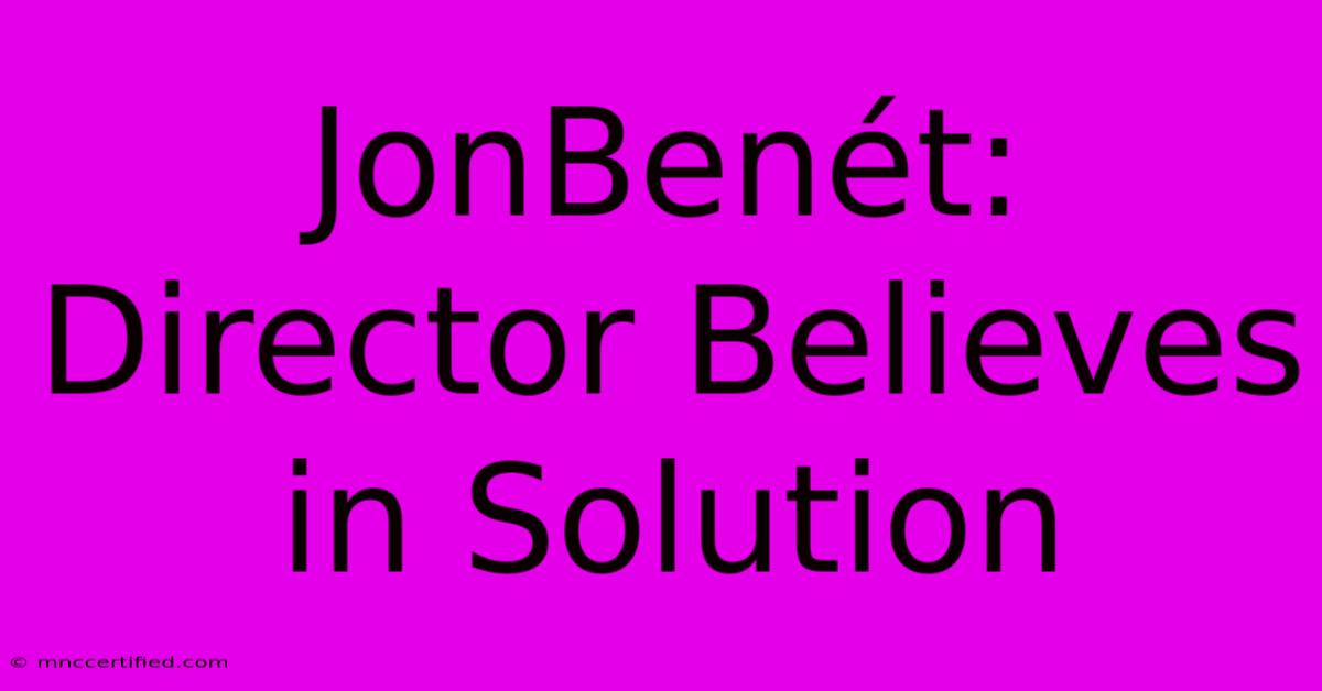 JonBenét: Director Believes In Solution