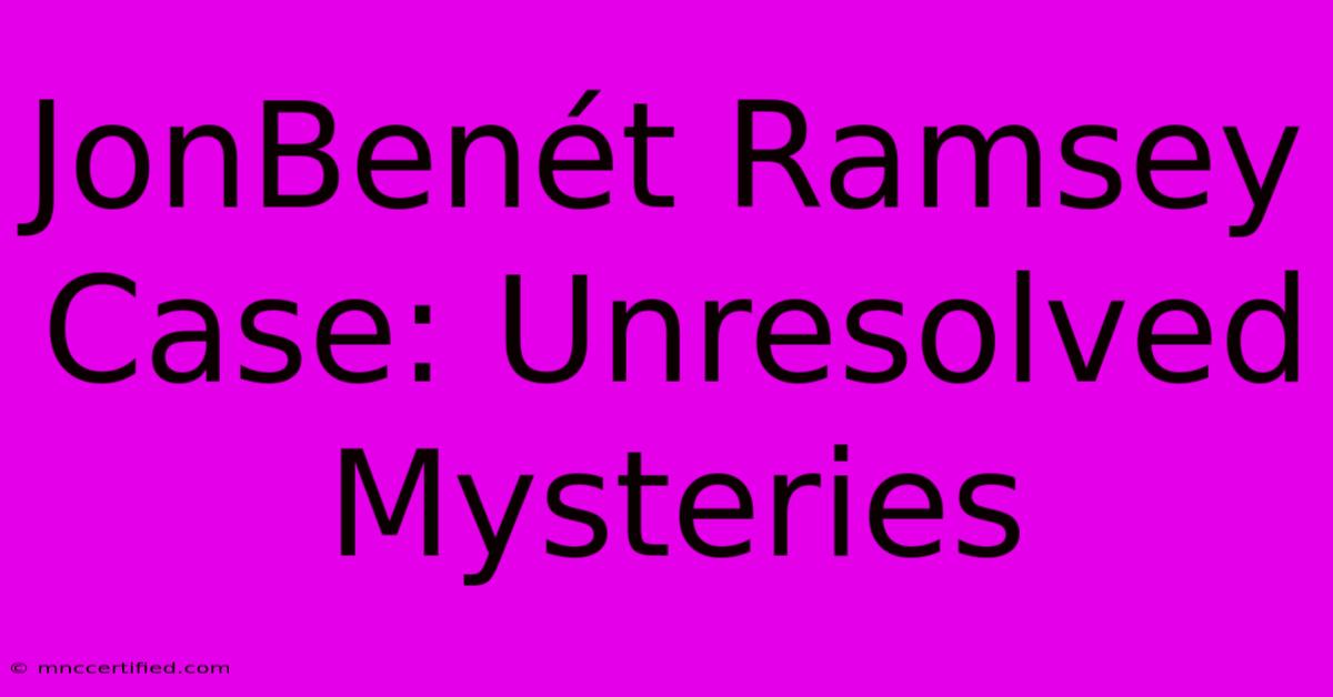 JonBenét Ramsey Case: Unresolved Mysteries