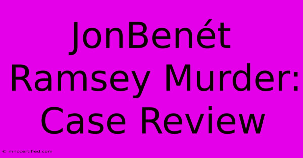 JonBenét Ramsey Murder: Case Review