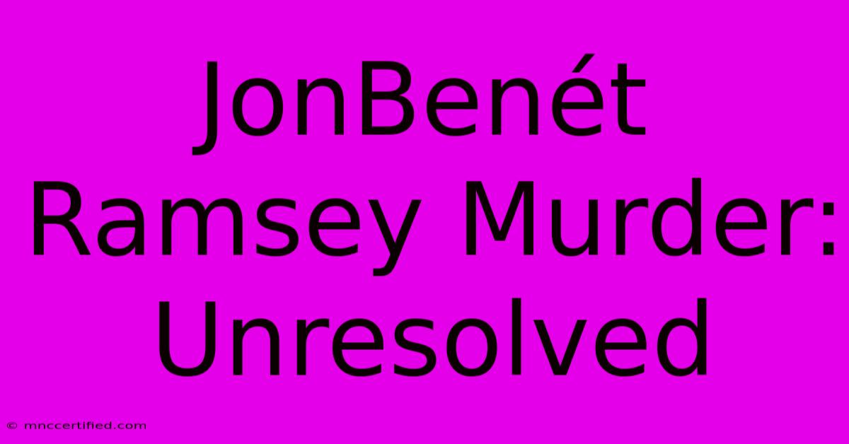 JonBenét Ramsey Murder: Unresolved