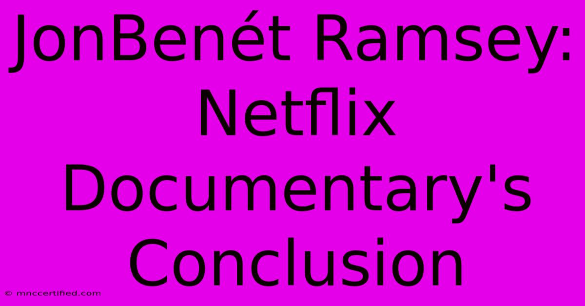 JonBenét Ramsey: Netflix Documentary's Conclusion