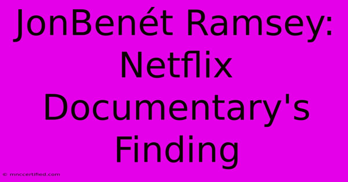 JonBenét Ramsey: Netflix Documentary's Finding