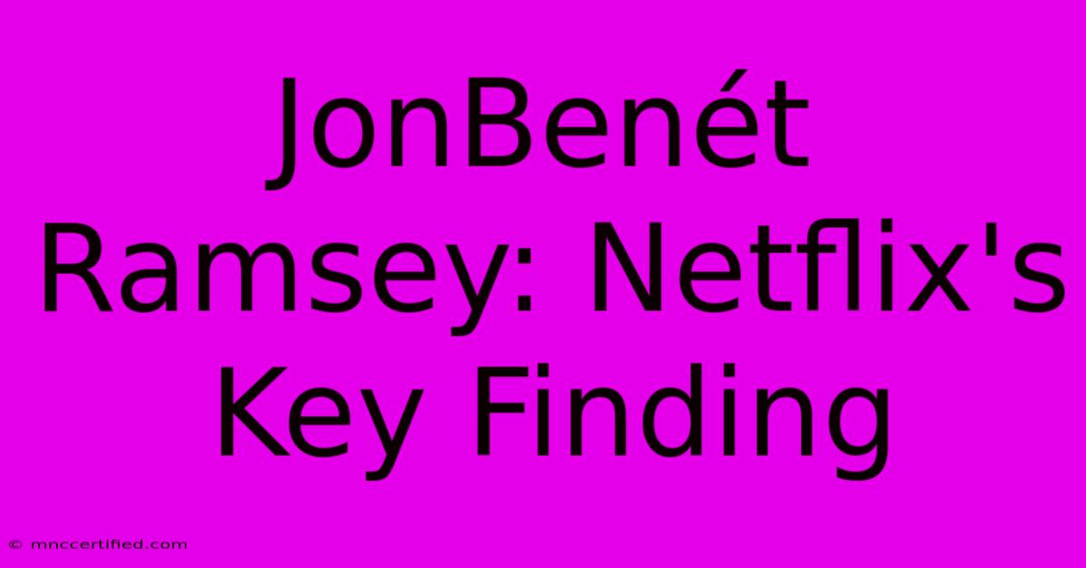 JonBenét Ramsey: Netflix's Key Finding