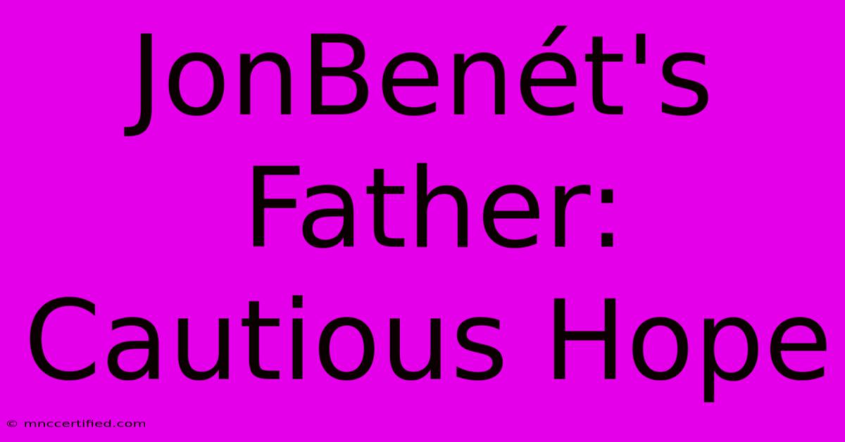 JonBenét's Father: Cautious Hope