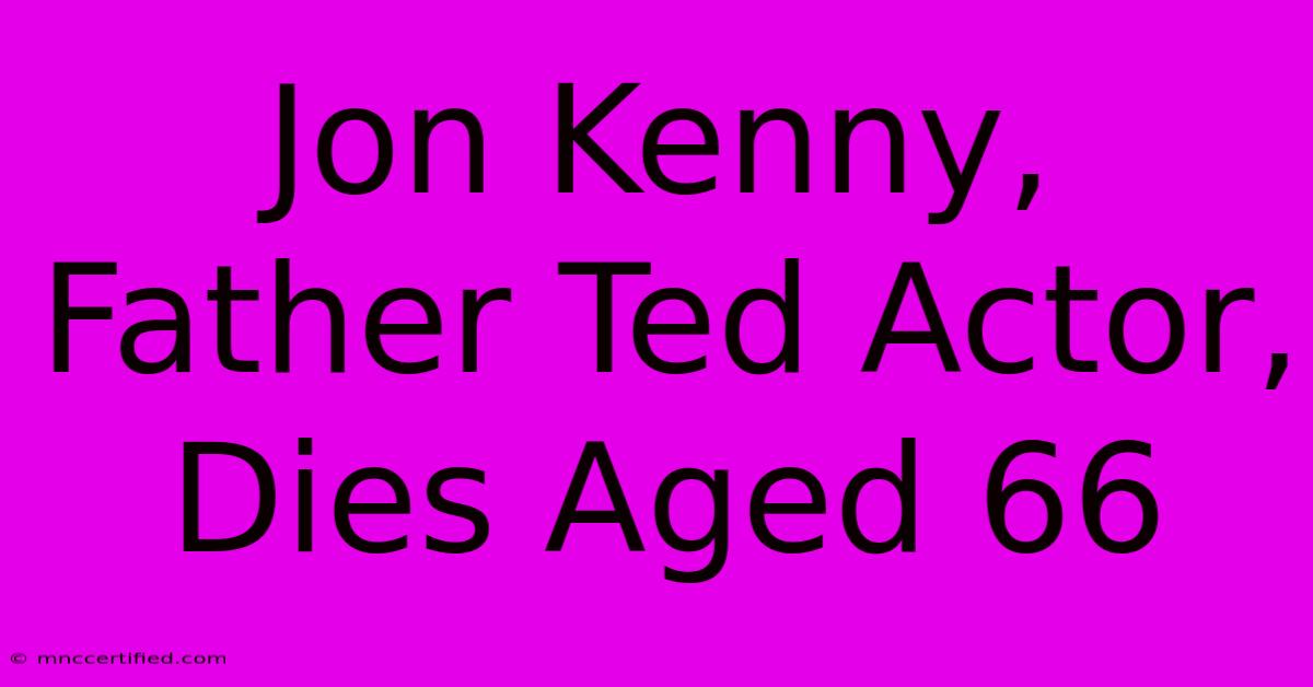 Jon Kenny, Father Ted Actor, Dies Aged 66