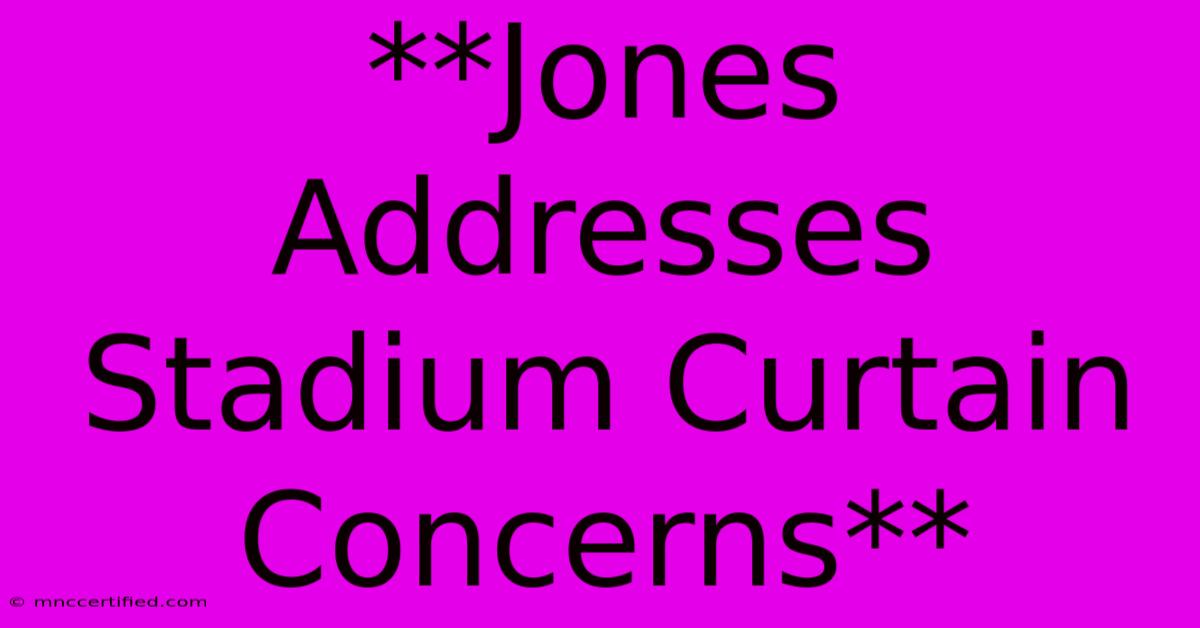 **Jones Addresses Stadium Curtain Concerns**