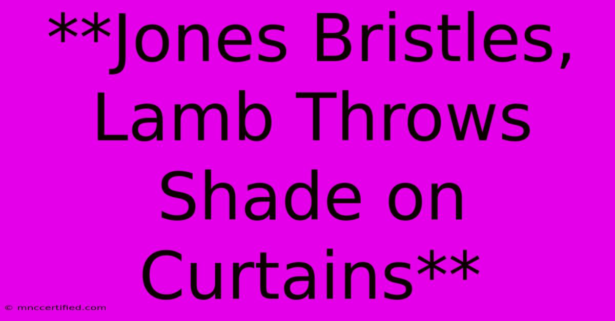 **Jones Bristles, Lamb Throws Shade On Curtains**