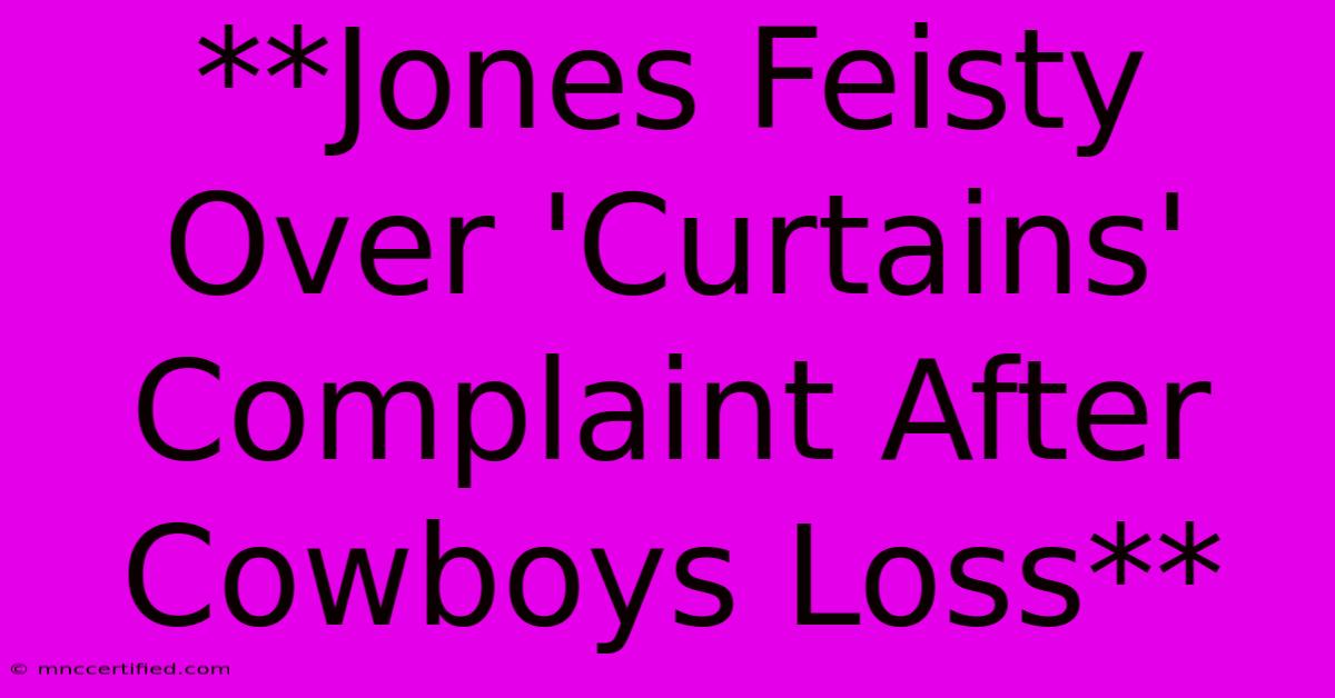 **Jones Feisty Over 'Curtains' Complaint After Cowboys Loss** 