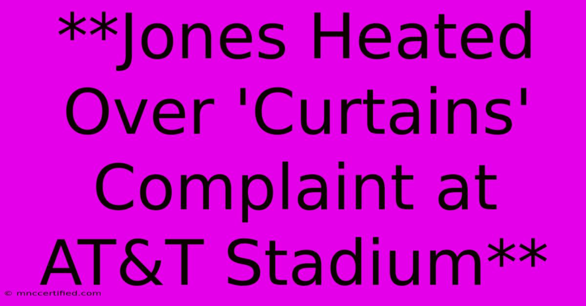 **Jones Heated Over 'Curtains' Complaint At AT&T Stadium**