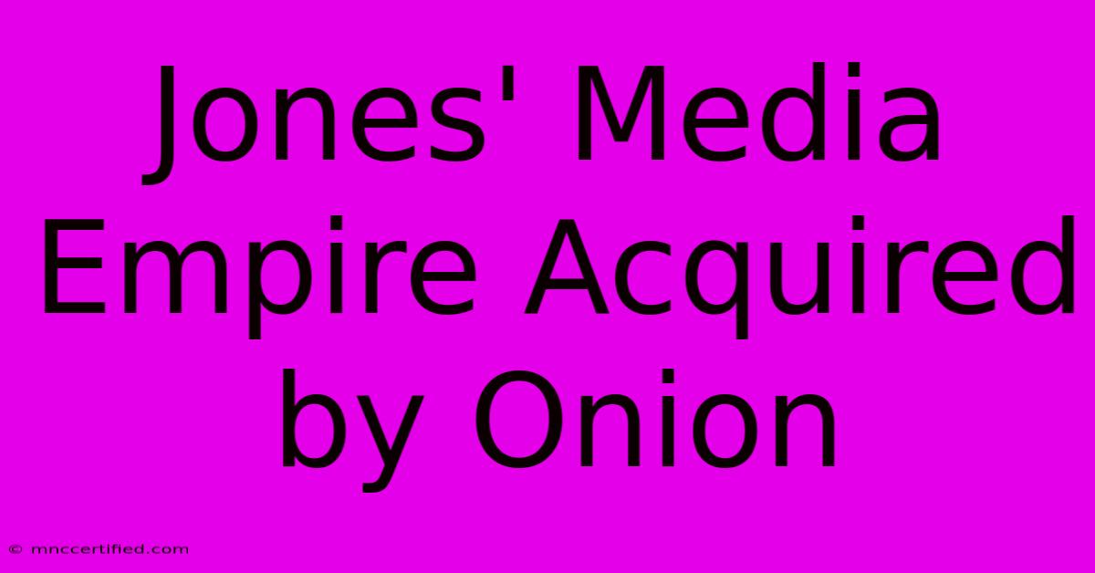 Jones' Media Empire Acquired By Onion