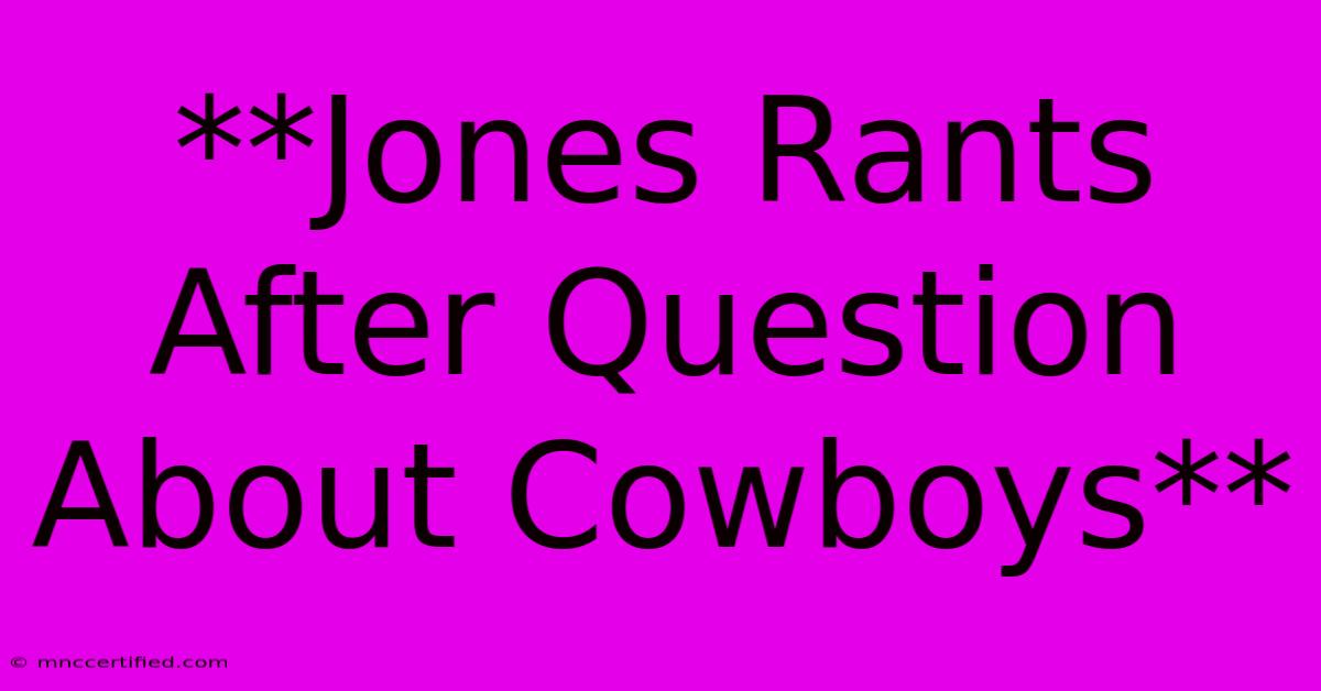 **Jones Rants After Question About Cowboys**