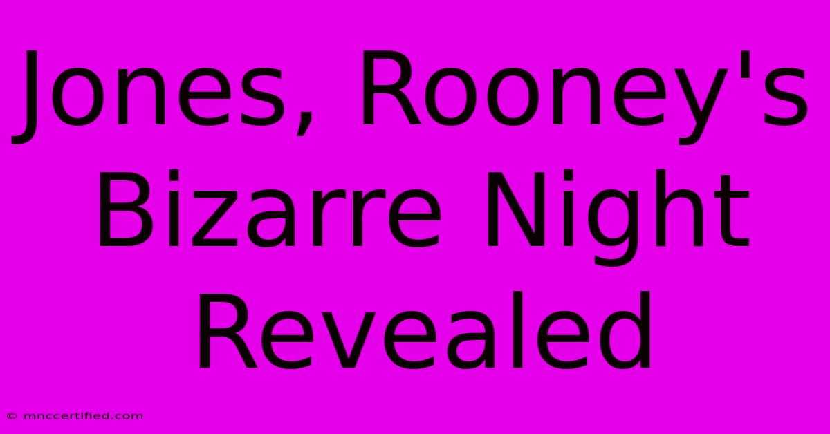 Jones, Rooney's Bizarre Night Revealed